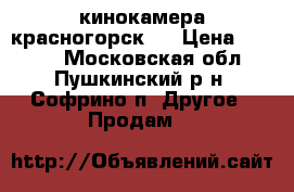 кинокамера красногорск 3 › Цена ­ 4 000 - Московская обл., Пушкинский р-н, Софрино п. Другое » Продам   